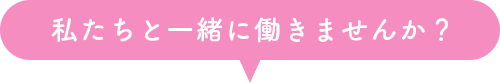 私たちと一緒に働きませんか?